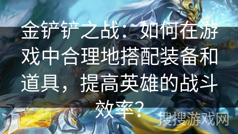 金铲铲之战：如何在游戏中合理地搭配装备和道具，提高英雄的战斗效率？