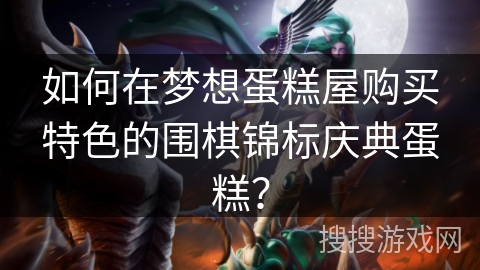 如何在梦想蛋糕屋购买特色的围棋锦标庆典蛋糕？