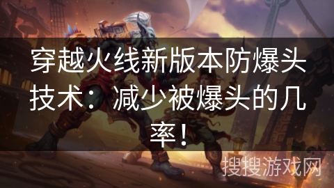 穿越火线新版本防爆头技术：减少被爆头的几率！
