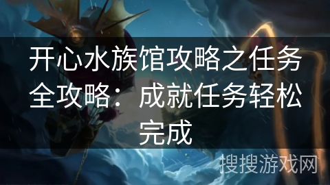 开心水族馆攻略之任务全攻略:成就任务轻松完成 开心水族馆攻略之任务全攻略:成就任务轻松完成