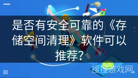 是否有安全可靠的《存储空间清理》软件可以推荐? 是否有安全可靠的《存储空间清理》软件可以推荐?