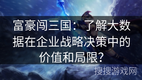 富豪闯三国:了解大数据在企业战略决策中的价值和局限? 富豪闯三国:了解大数据在企业战略决策中的价值和局限?