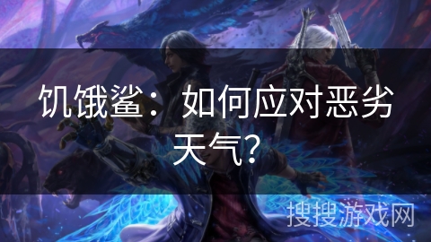 饥饿鲨：如何应对恶劣天气？