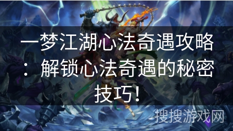 一梦江湖心法奇遇攻略:解锁心法奇遇的秘密技巧! 一梦江湖心法奇遇攻略:解锁心法奇遇的秘密技巧!