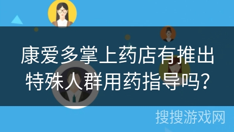 康爱多掌上药店有推出特殊人群用药指导吗？