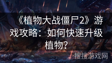 《植物大战僵尸2》游戏攻略：如何快速升级植物？