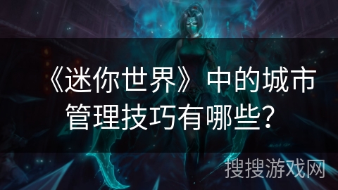 《迷你世界》中的城市管理技巧有哪些？