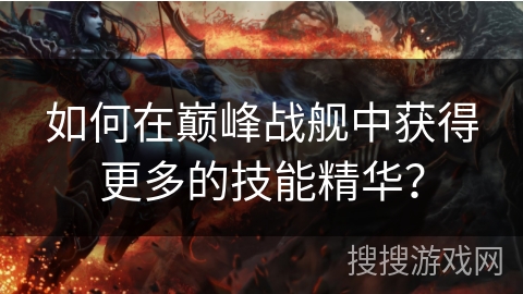 如何在巅峰战舰中获得更多的技能精华？