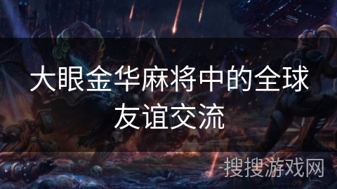 大眼金华麻将中的全球友谊交流