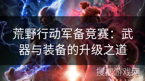 荒野行动军备竞赛：武器与装备的升级之道