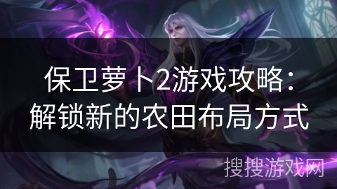保卫萝卜2游戏攻略：解锁新的农田布局方式