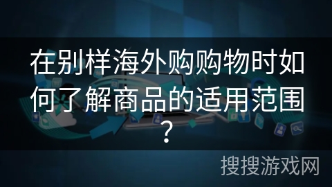 在别样海外购购物时如何了解商品的适用范围？