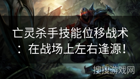 亡灵杀手技能位移战术：在战场上左右逢源！