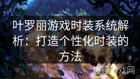 叶罗丽游戏时装系统解析:打造个性化时装的方法 叶罗丽游戏时装系统解析:打造个性化时装的方法