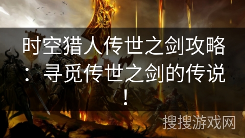时空猎人传世之剑攻略：寻觅传世之剑的传说！