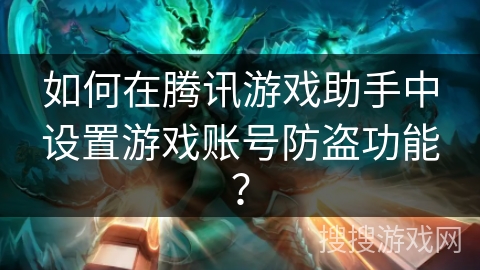 如何在腾讯游戏助手中设置游戏账号防盗功能？