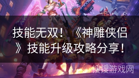 技能无双！《神雕侠侣》技能升级攻略分享！