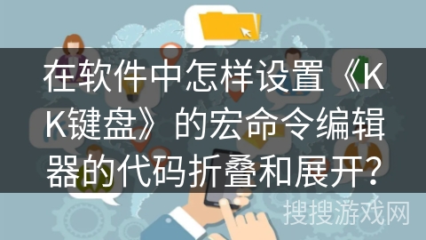 在软件中怎样设置《KK键盘》的宏命令编辑器的代码折叠和展开？