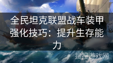 全民坦克联盟战车装甲强化技巧：提升生存能力