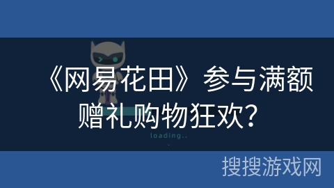 《网易花田》参与满额赠礼购物狂欢？