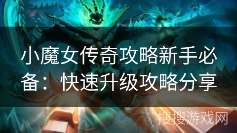 小魔女传奇攻略新手必备：快速升级攻略分享