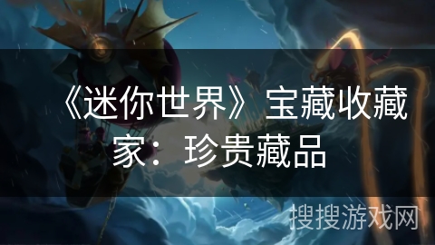 《迷你世界》宝藏收藏家：珍贵藏品