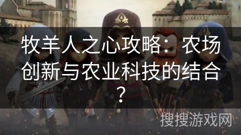 牧羊人之心攻略：农场创新与农业科技的结合？