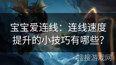 宝宝爱连线：连线速度提升的小技巧有哪些？