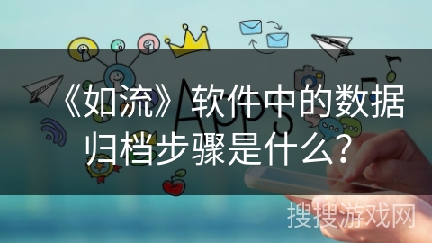 《如流》软件中的数据归档步骤是什么？