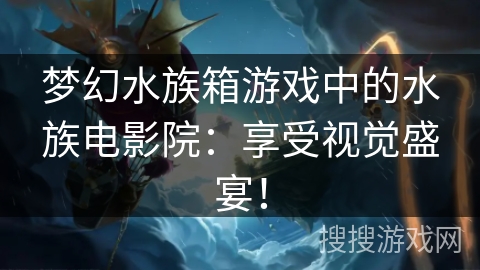 梦幻水族箱游戏中的水族电影院：享受视觉盛宴！