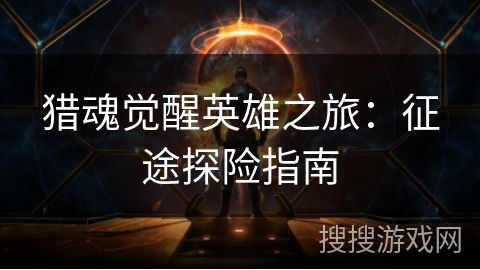 猎魂觉醒英雄之旅：征途探险指南