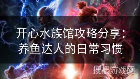 开心水族馆攻略分享：养鱼达人的日常习惯