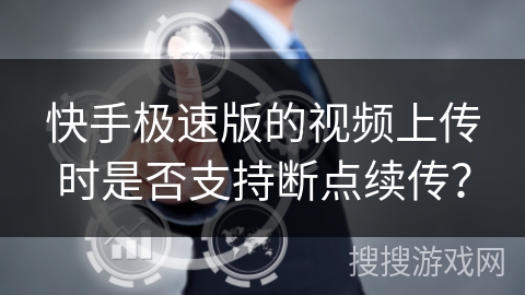 快手极速版的视频上传时是否支持断点续传？