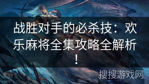 战胜对手的必杀技：欢乐麻将全集攻略全解析！