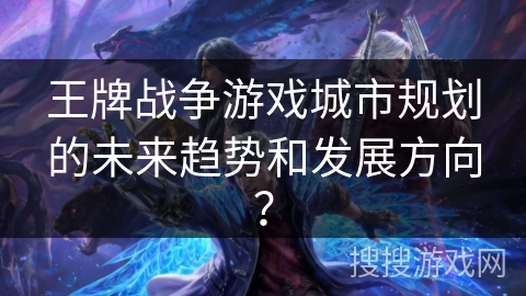 王牌战争游戏城市规划的未来趋势和发展方向？