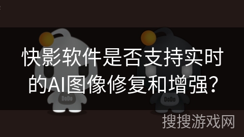 快影软件是否支持实时的AI图像修复和增强？