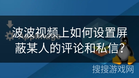 波波视频上如何设置屏蔽某人的评论和私信？