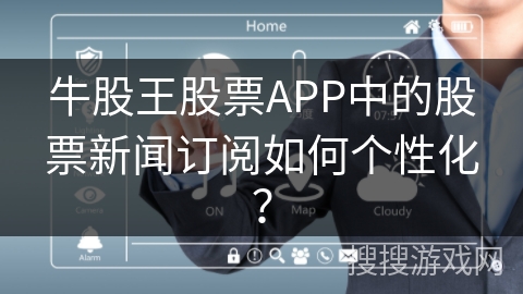 牛股王股票APP中的股票新闻订阅如何个性化？