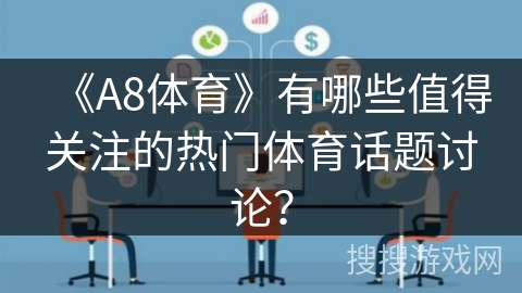 《A8体育》有哪些值得关注的热门体育话题讨论？