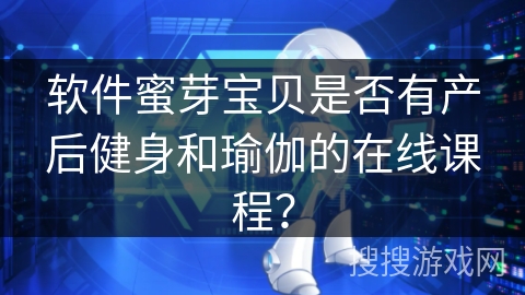软件蜜芽宝贝是否有产后健身和瑜伽的在线课程？