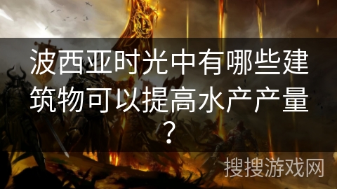 波西亚时光中有哪些建筑物可以提高水产产量？