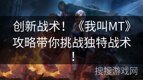 创新战术！《我叫MT》攻略带你挑战独特战术！