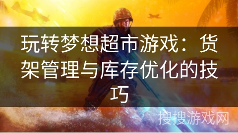 玩转梦想超市游戏：货架管理与库存优化的技巧