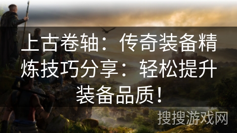 上古卷轴：传奇装备精炼技巧分享：轻松提升装备品质！
