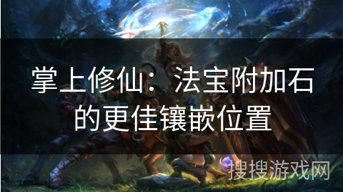 掌上修仙：法宝附加石的更佳镶嵌位置