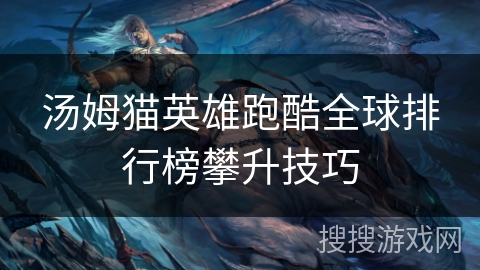 汤姆猫英雄跑酷全球排行榜攀升技巧