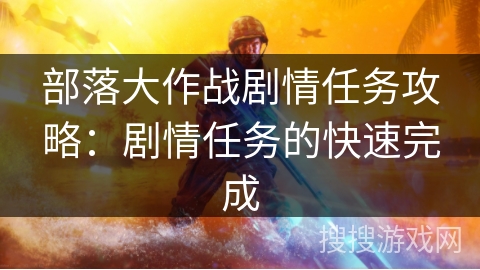 部落大作战剧情任务攻略：剧情任务的快速完成