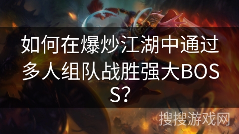 如何在爆炒江湖中通过多人组队战胜强大BOSS？