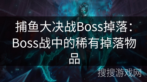 捕鱼大决战Boss掉落：Boss战中的稀有掉落物品