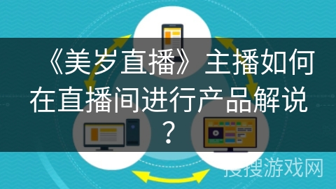 《美岁直播》主播如何在直播间进行产品解说？
